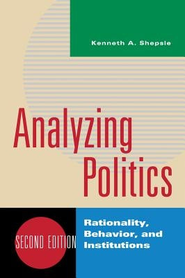 Analyzing Politics: Rationality, Behavior, and Institutions by Shepsle, Kenneth A.