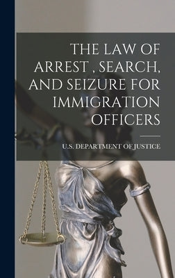 The Law of Arrest, Search, and Seizure for Immigration Officers by U S Department of Justice