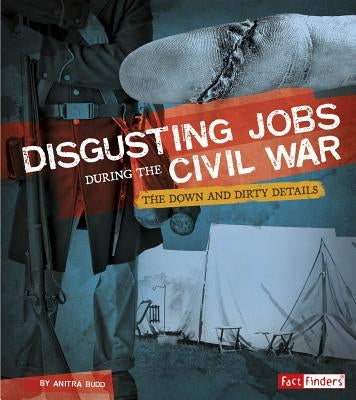 Disgusting Jobs During the Civil War: The Down and Dirty Details by Budd, Anitra