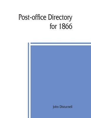 Post-office directory for 1866. Alphabetical list of post-offices in the United States, with the names of post-masters by Disturnell, John