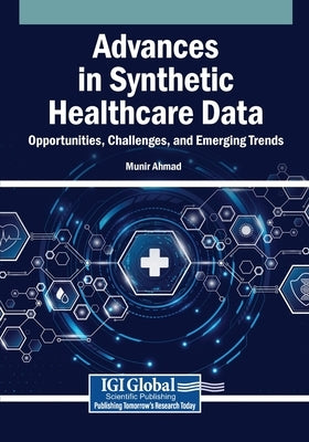 Advances in Synthetic Healthcare Data: Opportunities, Challenges, and Emerging Trends by Ahmad, Munir