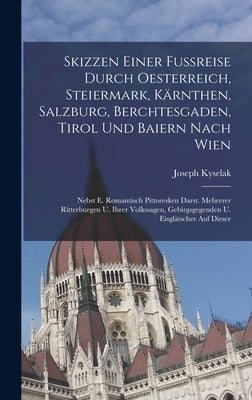 Skizzen Einer Fußreise Durch Oesterreich, Steiermark, Kärnthen, Salzburg, Berchtesgaden, Tirol Und Baiern Nach Wien: Nebst E. Romantisch Pittoresken D by Kyselak, Joseph