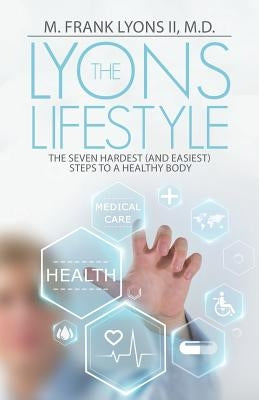 The Lyons Lifestyle: The Seven Hardest (and Easiest) Steps to a Healthy Body by Lyons, M. Frank, II