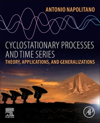 Cyclostationary Processes and Time Series: Theory, Applications, and Generalizations by Napolitano, Antonio