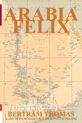 Arabia Felix: The First Crossing, from 1930, of the Rub Al Khali Desert by a non-Arab. by Al Hamra, Ibn