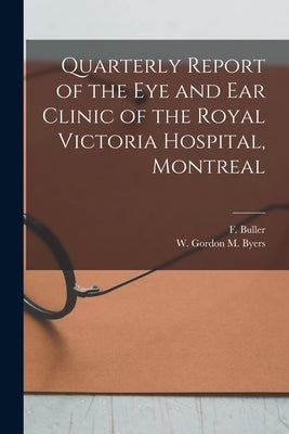 Quarterly Report of the Eye and Ear Clinic of the Royal Victoria Hospital, Montreal [microform] by Buller, F. (Frank) B. 1844