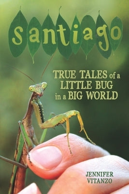 Santiago: True Tales of a Little Bug in a Big World by Vitanzo, Jennifer