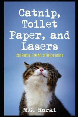 Catnip, Toilet Paper, and Lasers: Cat Poetry: The Art of Being Feline by Rorai, M. G.
