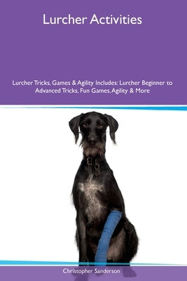 Lurcher Activities Lurcher Tricks, Games & Agility Includes: Lurcher Beginner to Advanced Tricks, Fun Games, Agility and More by Sanderson, Christopher