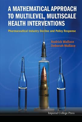 Mathematical Approach to Multilevel, Multiscale Health Interventions, A: Pharmaceutical Industry Decline and Policy Response by Wallace, Rodrick