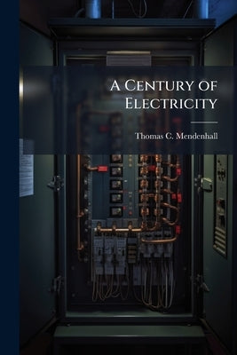 A Century of Electricity by Mendenhall, Thomas C. 1841-1924