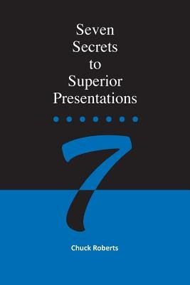 Seven Secrets to Superior Presentations by Roberts, Chuck