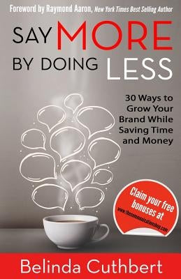 Say More by Doing Less: 30 Ways to Grow Your Brand While Saving Time and Money by Cuthbert, Belinda