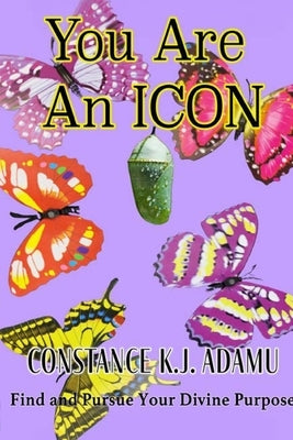 You Are an ICON: Find and Pursue Your Divine Purpose by Adamu, Constance K. J.