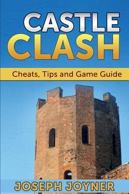 Castle Clash: Cheats, Tips and Game Guide by Joyner, Joseph