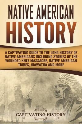 Native American History: A Captivating Guide to the Long History of Native Americans Including Stories of the Wounded Knee Massacre, Native Ame by History, Captivating