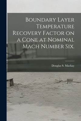 Boundary Layer Temperature Recovery Factor on a Cone at Nominal Mach Number Six. by MacKay, Douglas S.