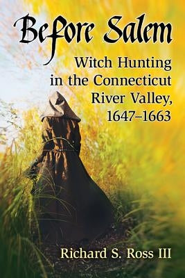 Before Salem: Witch Hunting in the Connecticut River Valley, 1647-1663 by Ross, Richard S.