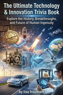The Ultimate Technology & Innovation Trivia Book: 100 Smart Quiz Questions About Inventions, Artificial Intelligence, Computers, Space Tech, and Futur by Froumant, Lisa