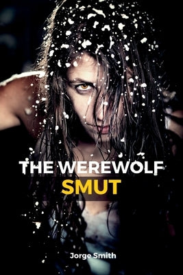 The Werewolf Smut: A Thrilling Short Erotic Story by Smith, Jorge