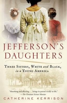 Jefferson's Daughters: Three Sisters, White and Black, in a Young America by Kerrison, Catherine