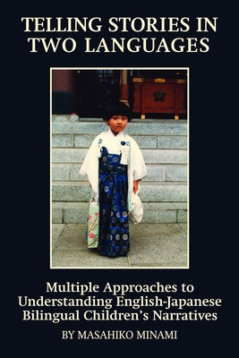 Telling Stories in Two Languages: Multiple Approaches to Understanding English-Japanese Bilingual Children's Narratives by Minami, Masahiko