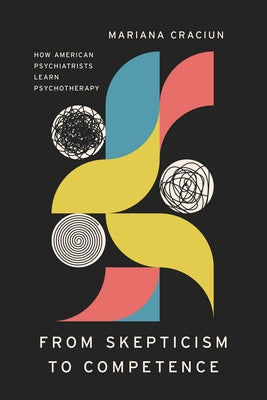 From Skepticism to Competence: How American Psychiatrists Learn Psychotherapy by Craciun, Mariana