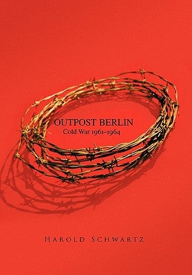Outpost Berlin: Cold War 1961-1964 by Schwartz, Harold