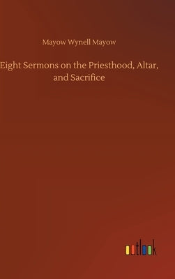 Eight Sermons on the Priesthood, Altar, and Sacrifice by Mayow, Mayow Wynell