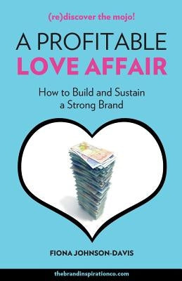 A Profitable Love Affair: How to Build and Sustain a Strong Brand by Johnson-Davis, Fiona