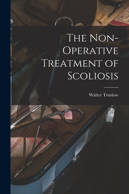 The Non-operative Treatment of Scoliosis by Truslow, Walter