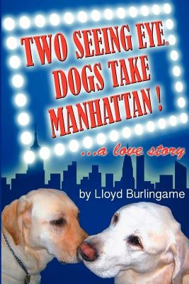 Two Seeing Eye Dogs Take Manhattan...a love story by Burlingame, Lloyd
