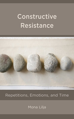 Constructive Resistance: Repetitions, Emotions, and Time by Lilja, Mona