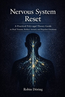 Nervous System Reset: A Practical Polyvagal Theory Guide to Heal Trauma, Reduce Anxiety and Regulate Emotions by Döring, Robin