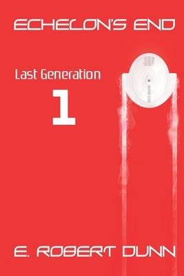 Echelon's End Book 1: Last Generation by Dunn, E. Robert