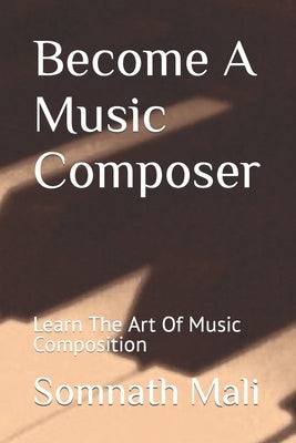 Become A Music Composer: Learn The Art Of Music Composition by Mali, Somnath