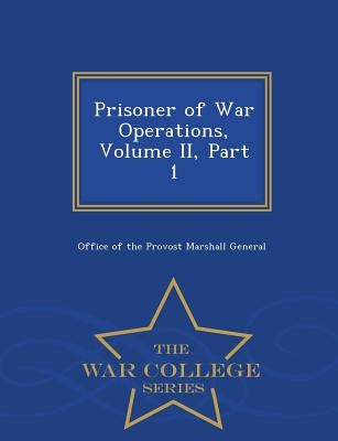 Prisoner of War Operations, Volume II, Part 1 - War College Series by Office of the Provost Marshall General