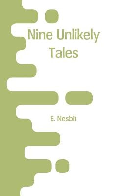 Nine Unlikely Tales by Nesbit, E.
