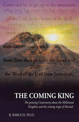 The Coming King: The Growing Controversy about the Millennial Kingdom and the Coming Reign of Messiah by Baruch, R.