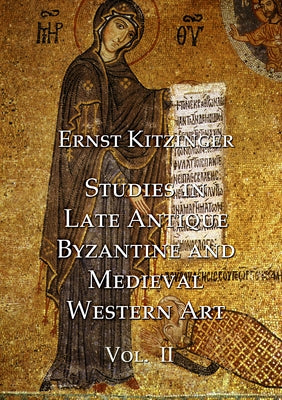 Studies in Late Antique, Byzantine and Medieval Western Art, Volume 2: Studies in Medieval Western Art and the Art of Norman Sicily by Kitzinger, Ernst