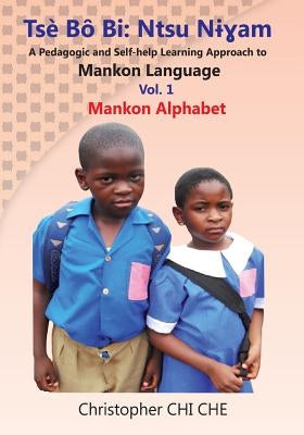 Tse Bo Bi: Ntsu Nigham (A Pedagogic and Self-help Learning Approach to Mankon Language) Vol. 1 Mankon Alphabet by Che, Christopher Chi