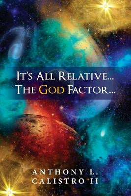 It's All Relative... The God Factor...: How I View Our Universe by Calistro, Anthony L., Jr.
