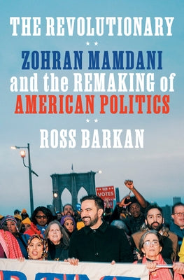 The Revolutionary: Zohran Mamdani and the Remaking of American Politics by Barkan, Ross