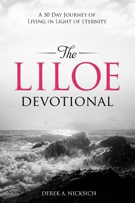 The LILOE Devotional: A Thirty Day Journey of Living in Light of Eternity by Nicksich, Derek a.