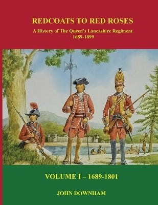 Red Coats to Red Roses: LOYALLY THEY SERVED: The History of the Queen's Lancashire Regiment - Volume I (1689-1801) by Downham, John