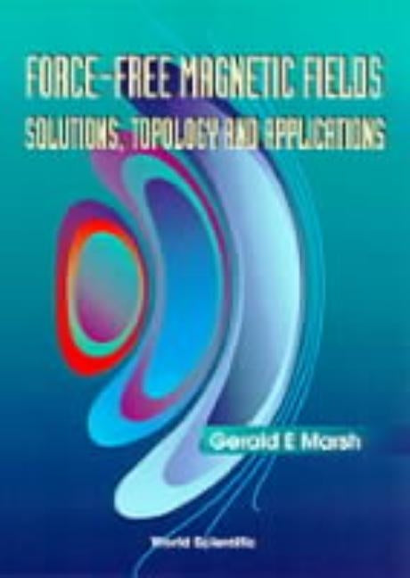 Force-Free Magnetic Fields: Solutions, Topology and Applications by Marsh, Gerald E.