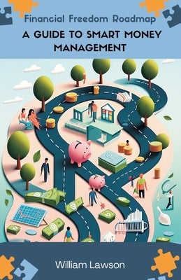 Financial Freedom Roadmap: A Guide to Smart Money Management by Lawson, William