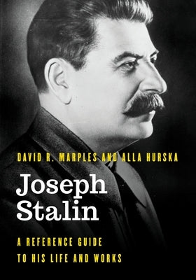 Joseph Stalin: A Reference Guide to His Life and Works by Marples, David R.