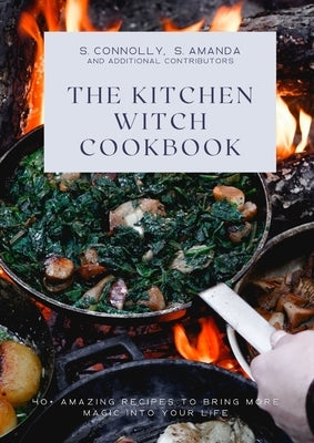 The Kitchen Witch Cookbook: 40+ Amazing Recipes to Bring More Magic Into Your Life by Connolly, S.
