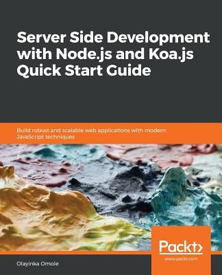Server Side development with Node.js and Koa.js Quick Start Guide by Omole, Olayinka